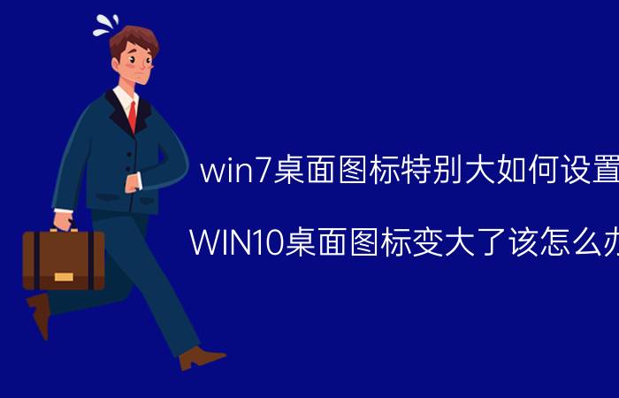 win7桌面图标特别大如何设置 WIN10桌面图标变大了该怎么办？